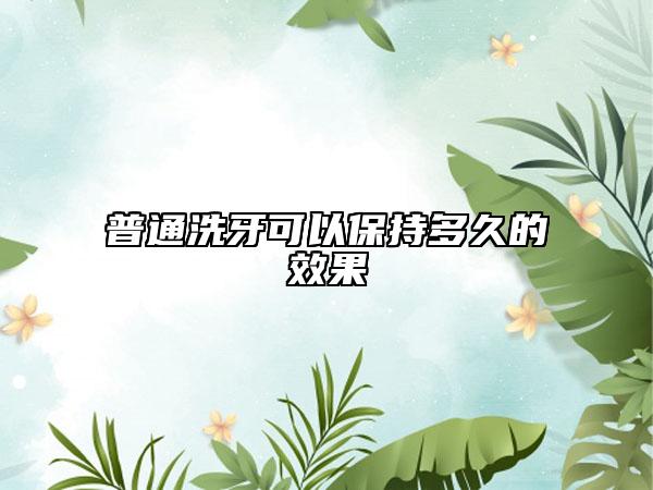 普通洗牙可以保持多久的效果