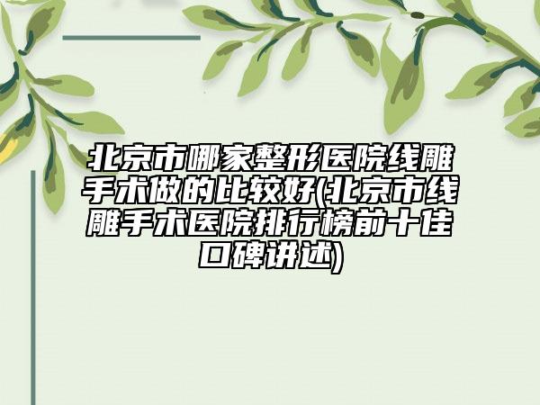 北京市哪家整形医院线雕手术做的比较好(北京市线雕手术医院排行榜前十佳口碑讲述)