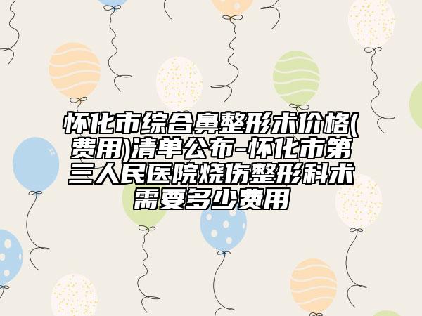 怀化市综合鼻整形术价格(费用)清单公布-怀化市第三人民医院烧伤整形科术需要多少费用