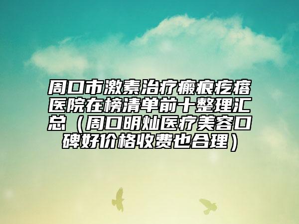 周口市激素治疗瘢痕疙瘩医院在榜清单前十整理汇总（周口明灿医疗美容口碑好价格收费也合理）