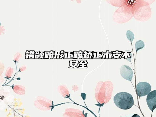 错颌畸形正畸矫正术安不安全