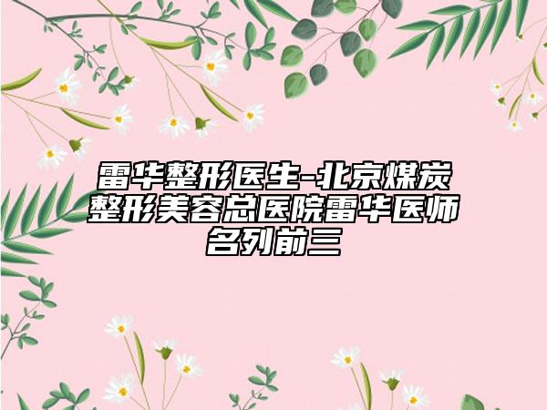 雷华整形医生-北京煤炭整形美容总医院雷华医师名列前三