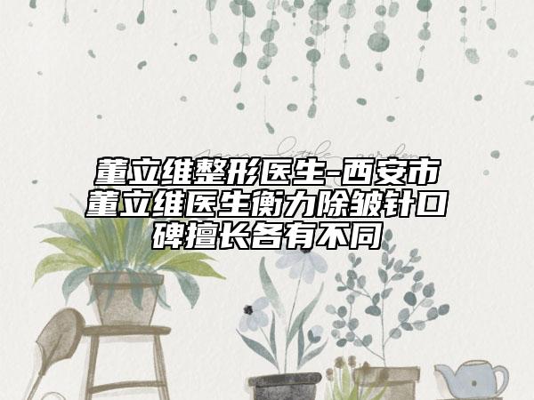 董立维整形医生-西安市董立维医生衡力除皱针口碑擅长各有不同
