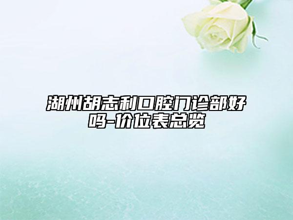 湖州胡志利口腔门诊部好吗-价位表总览