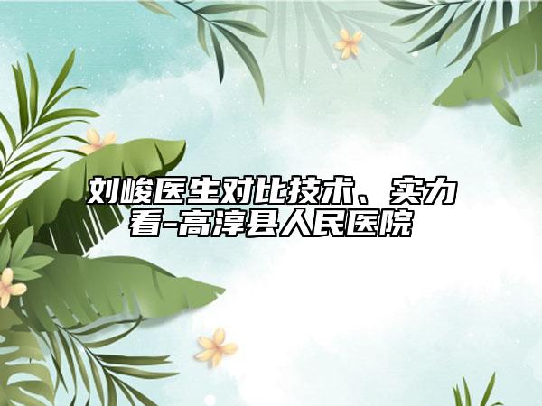 刘峻医生对比技术、实力看-高淳县人民医院