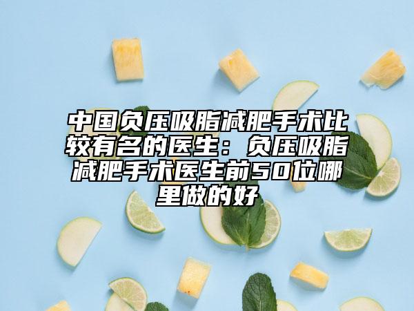 中国负压吸脂减肥手术比较有名的医生：负压吸脂减肥手术医生前50位哪里做的好