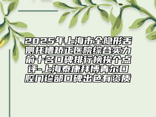 2025年上海市全隐形舌侧托槽矫正医院综合实力前十名口碑排行榜挨个点评-上海泰康拜博青尔口腔门诊部口碑出色有资质