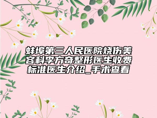 蚌埠第三人民医院烧伤美容科李方奇整形医生收费标准医生介绍_手术查看