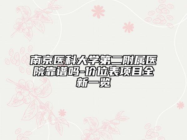 南京医科大学第二附属医院靠谱吗-价位表项目全新一览