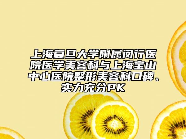 上海复旦大学附属闵行医院医学美容科与上海宝山中心医院整形美容科口碑、实力充分PK