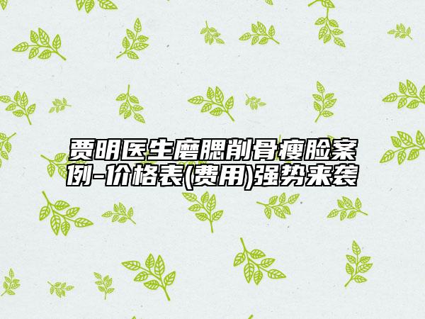 贾明医生磨腮削骨瘦脸案例-价格表(费用)强势来袭