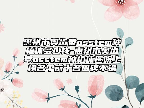 惠州市奥齿泰osstem种植体多少钱-惠州市奥齿泰osstem种植体医院上榜名单前十名口碑不错