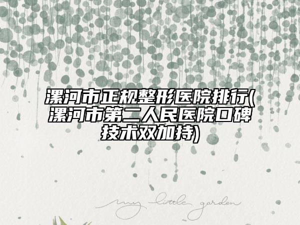 漯河市正规整形医院排行(漯河市第二人民医院口碑技术双加持)