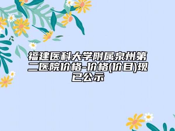 福建医科大学附属泉州第二医院价格-价格(价目)现已公示