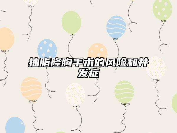 抽脂隆胸手术的风险和并发症