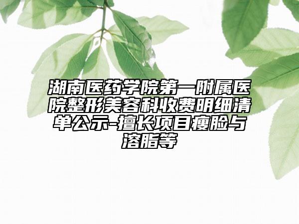 湖南医药学院第一附属医院整形美容科收费明细清单公示-擅长项目瘦脸与溶脂等