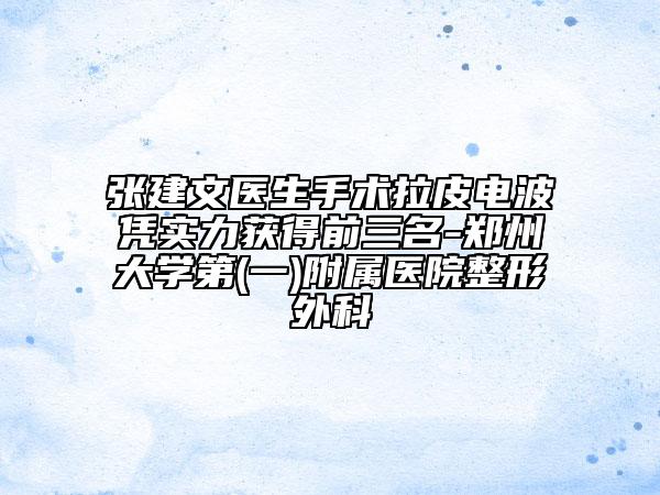 张建文医生手术拉皮电波凭实力获得前三名-郑州大学第(一)附属医院整形外科