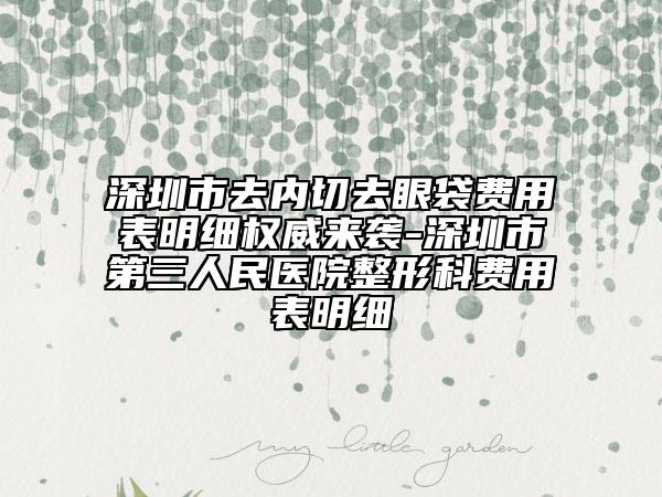 深圳市去内切去眼袋费用表明细权威来袭-深圳市第三人民医院整形科费用表明细