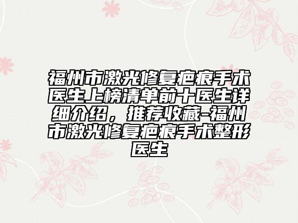 福州市激光修复疤痕手术医生上榜清单前十医生详细介绍，推荐收藏-福州市激光修复疤痕手术整形医生