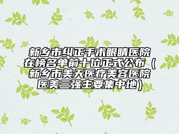 新乡市纠正手术眼睛医院在榜名单前十位正式公布（新乡市美天医疗美容医院医美三强主要集中地）