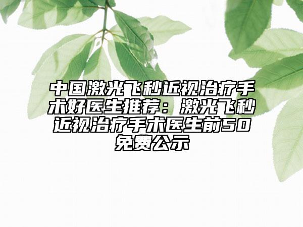 中国激光飞秒近视治疗手术好医生推荐：激光飞秒近视治疗手术医生前50免费公示