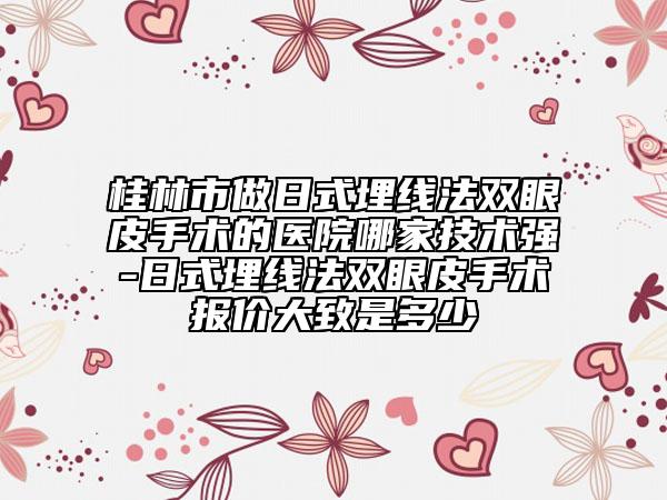 桂林市做日式埋线法双眼皮手术的医院哪家技术强-日式埋线法双眼皮手术报价大致是多少
