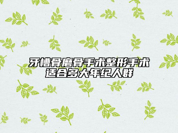 牙槽骨磨骨手术整形手术适合多大年纪人群