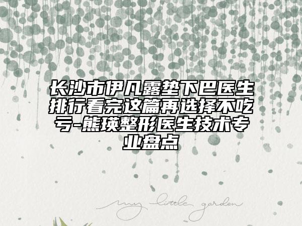 长沙市伊凡露垫下巴医生排行看完这篇再选择不吃亏-熊瑛整形医生技术专业盘点