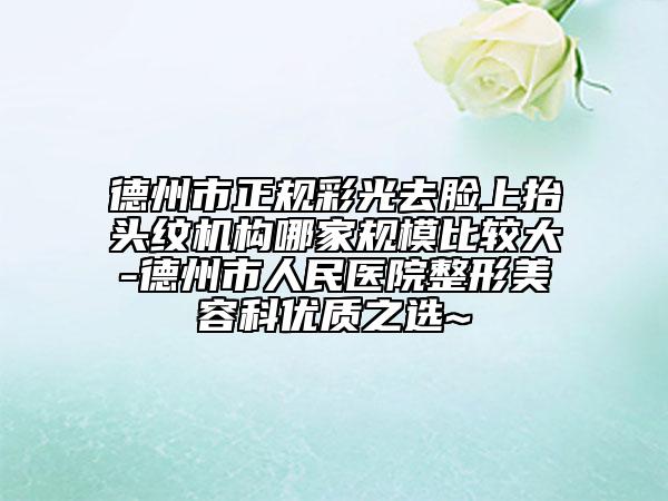德州市正规彩光去脸上抬头纹机构哪家规模比较大-德州市人民医院整形美容科优质之选~