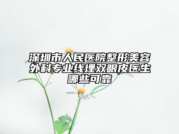 深圳市人民医院整形美容外科专业线埋双眼皮医生哪些可靠