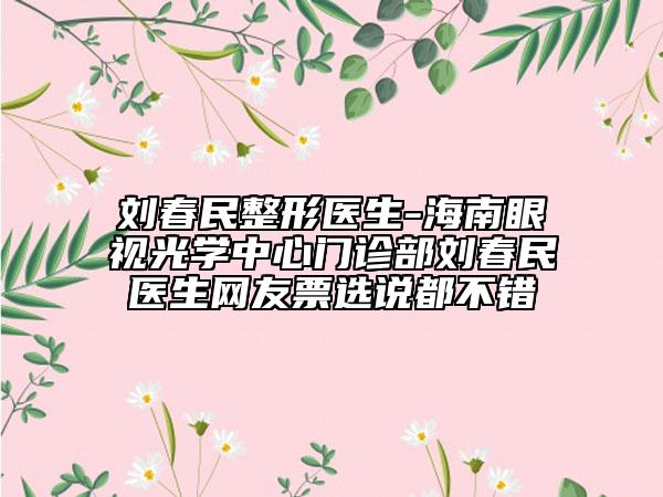 刘春民整形医生-海南眼视光学中心门诊部刘春民医生网友票选说都不错