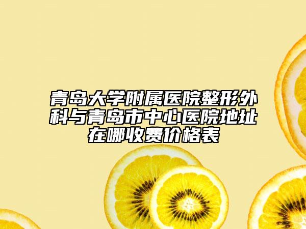 青岛大学附属医院整形外科与青岛市中心医院地址在哪收费价格表