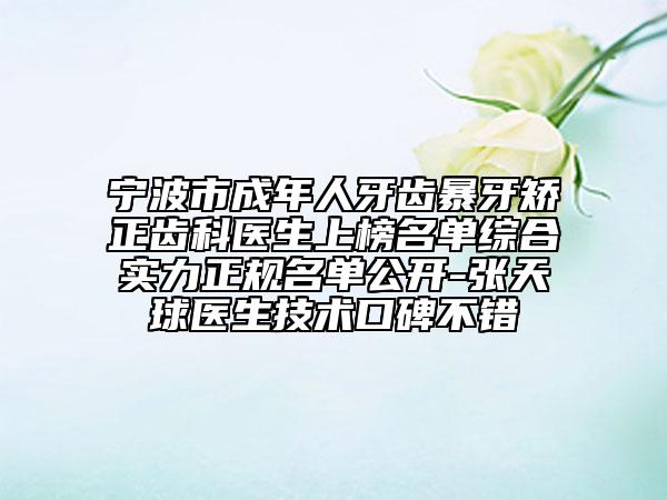 宁波市成年人牙齿暴牙矫正齿科医生上榜名单综合实力正规名单公开-张天球医生技术口碑不错