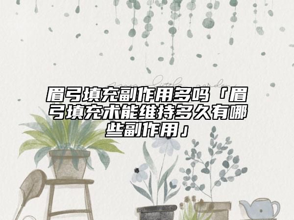 眉弓填充副作用多吗「眉弓填充术能维持多久有哪些副作用」