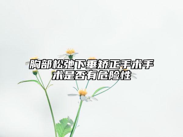胸部松弛下垂矫正手术手术是否有危险性