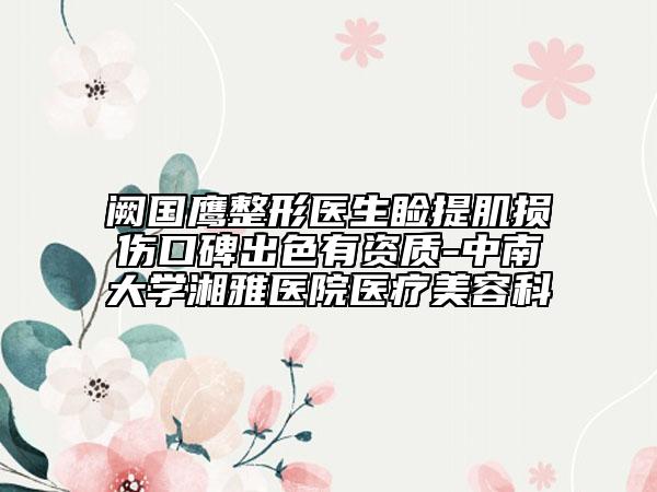 阙国鹰整形医生睑提肌损伤口碑出色有资质-中南大学湘雅医院医疗美容科