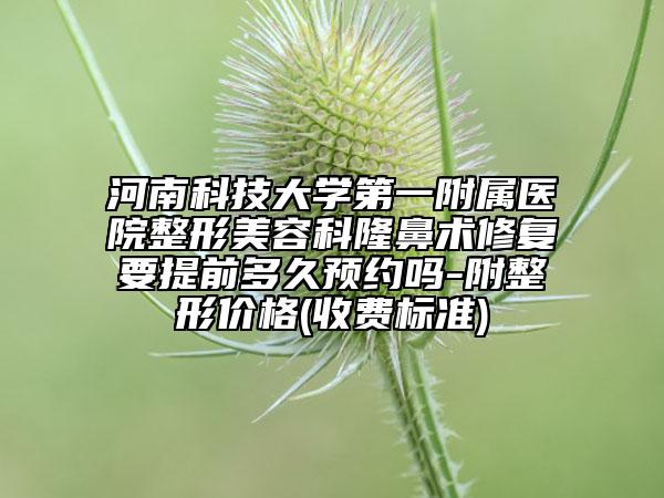 河南科技大学第一附属医院整形美容科隆鼻术修复要提前多久预约吗-附整形价格(收费标准)