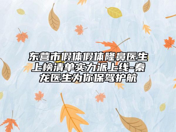 东营市假体假体隆鼻医生上榜清单实力派上线-秦龙医生为你保驾护航