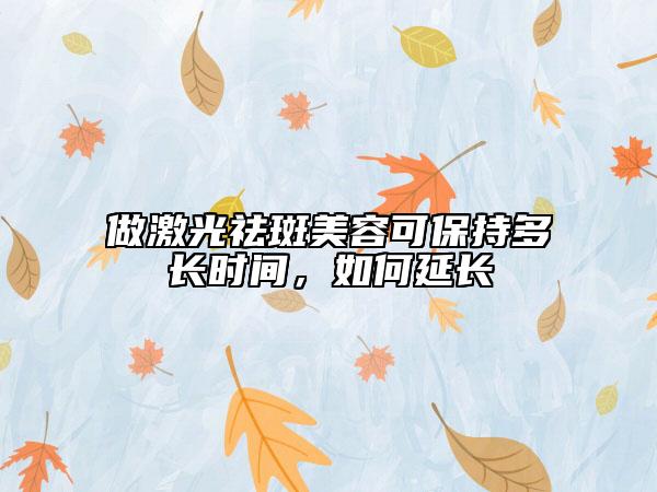 做激光祛斑美容可保持多长时间，如何延长