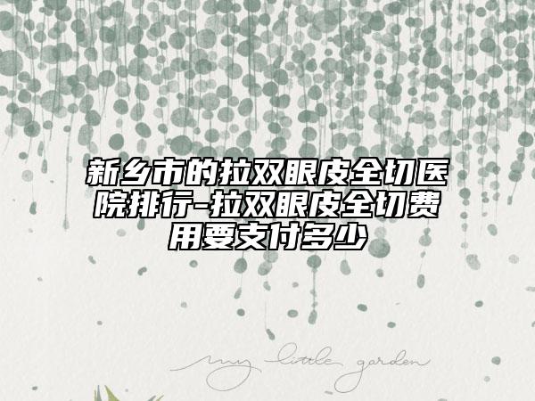 新乡市的拉双眼皮全切医院排行-拉双眼皮全切费用要支付多少