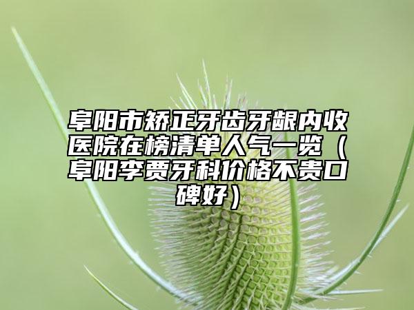 阜阳市矫正牙齿牙龈内收医院在榜清单人气一览（阜阳李贾牙科价格不贵口碑好）