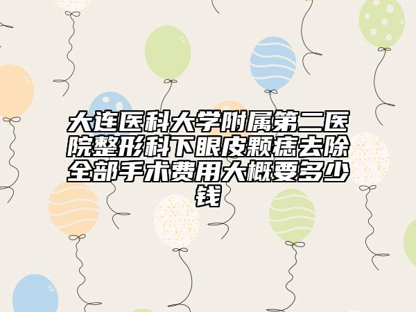 大连医科大学附属第二医院整形科下眼皮颗痣去除全部手术费用大概要多少钱