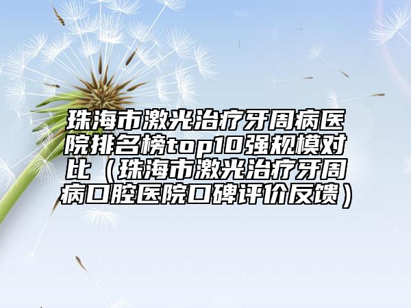 珠海市激光治疗牙周病医院排名榜top10强规模对比（珠海市激光治疗牙周病口腔医院口碑评价反馈）
