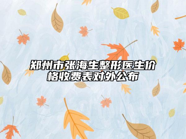 郑州市张海生整形医生价格收费表对外公布