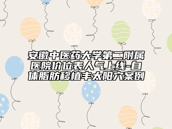 安徽中医药大学第二附属医院价位表人气上线-自体脂肪移植丰太阳穴案例