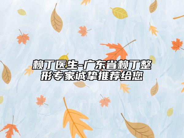 赖丁医生-广东省赖丁整形专家诚挚推荐给您
