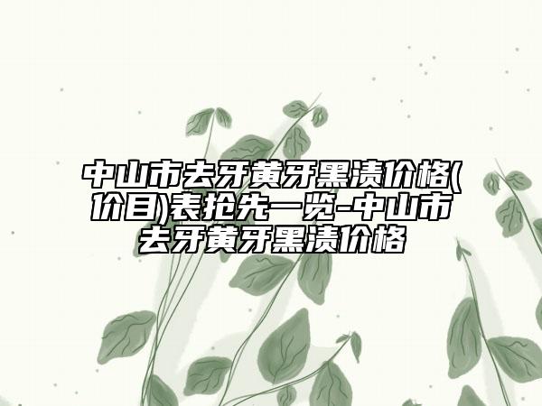 中山市去牙黄牙黑渍价格(价目)表抢先一览-中山市去牙黄牙黑渍价格