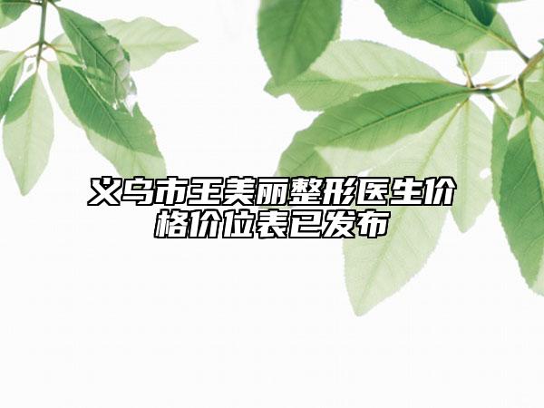义乌市王美丽整形医生价格价位表已发布