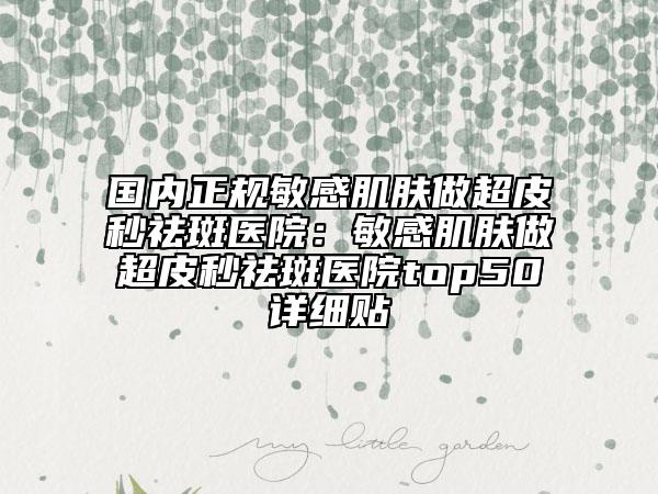 国内正规敏感肌肤做超皮秒祛斑医院：敏感肌肤做超皮秒祛斑医院top50详细贴