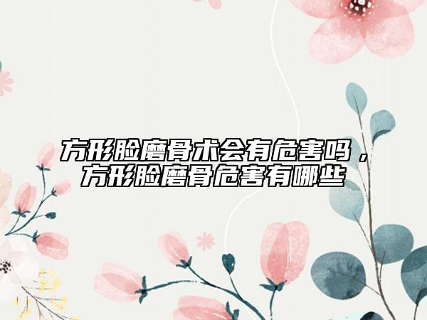 方形脸磨骨术会有危害吗　,方形脸磨骨危害有哪些